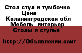 Стол,стул и тумбочка › Цена ­ 4 000 - Калининградская обл. Мебель, интерьер » Столы и стулья   